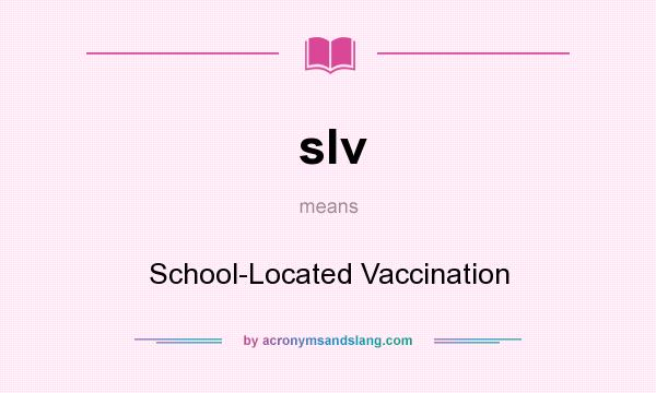 What does slv mean? It stands for School-Located Vaccination