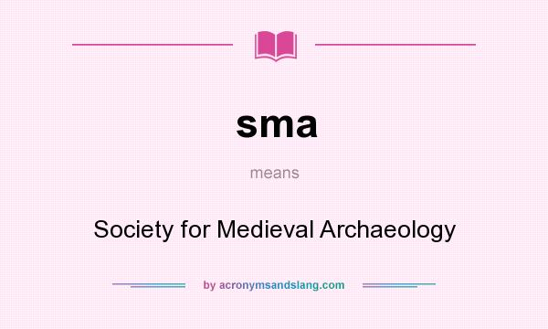 What does sma mean? It stands for Society for Medieval Archaeology
