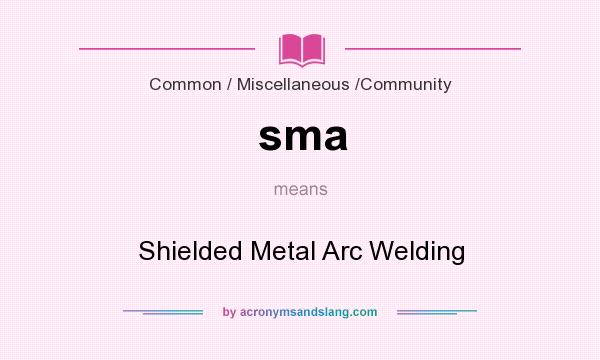 What does sma mean? It stands for Shielded Metal Arc Welding