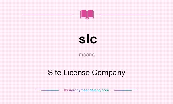 What does slc mean? It stands for Site License Company