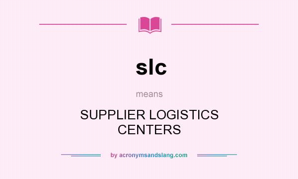 What does slc mean? It stands for SUPPLIER LOGISTICS CENTERS
