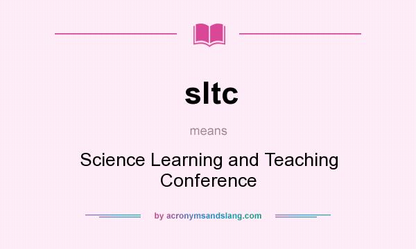 What does sltc mean? It stands for Science Learning and Teaching Conference
