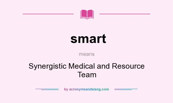 What does smart mean? It stands for Synergistic Medical and Resource Team