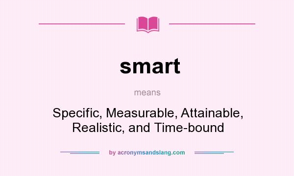 What does smart mean? It stands for Specific, Measurable, Attainable, Realistic, and Time-bound