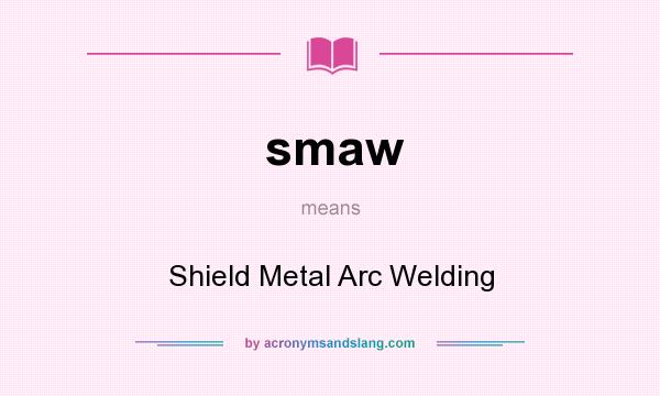 What does smaw mean? It stands for Shield Metal Arc Welding