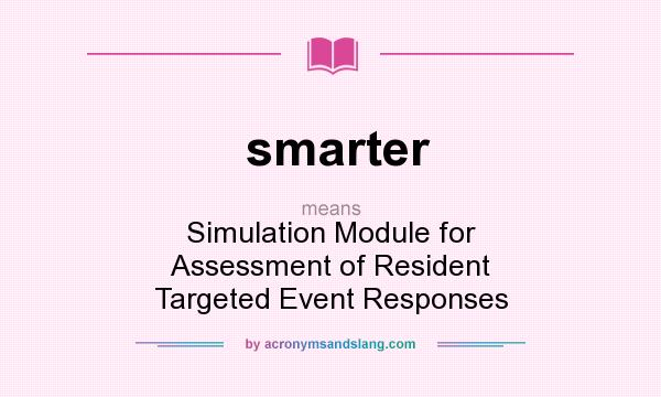 What does smarter mean? It stands for Simulation Module for Assessment of Resident Targeted Event Responses