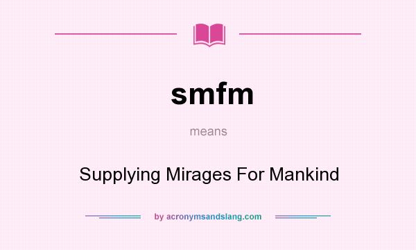 What does smfm mean? It stands for Supplying Mirages For Mankind