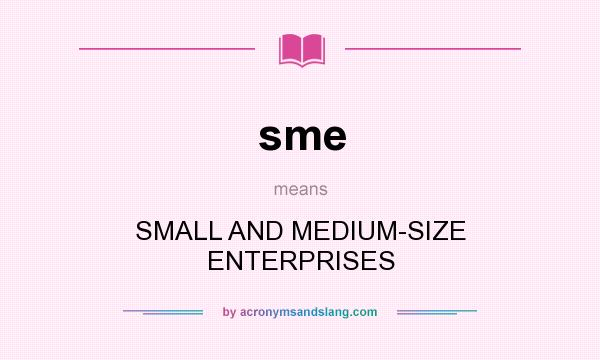 What does sme mean? It stands for SMALL AND MEDIUM-SIZE ENTERPRISES