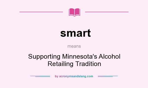 What does smart mean? It stands for Supporting Minnesota`s Alcohol Retailing Tradition
