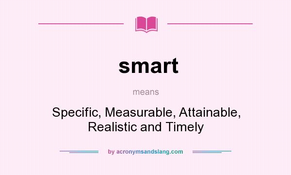 What does smart mean? It stands for Specific, Measurable, Attainable, Realistic and Timely
