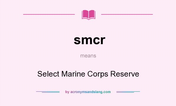 What does smcr mean? It stands for Select Marine Corps Reserve