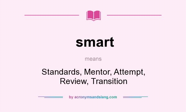 What does smart mean? It stands for Standards, Mentor, Attempt, Review, Transition