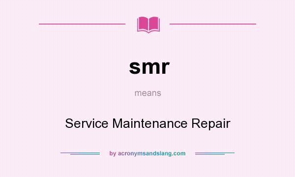 What does smr mean? It stands for Service Maintenance Repair