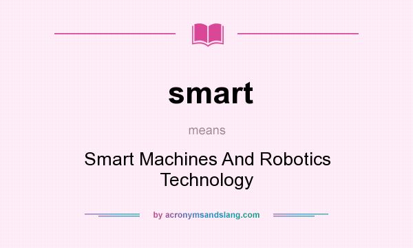 What does smart mean? It stands for Smart Machines And Robotics Technology