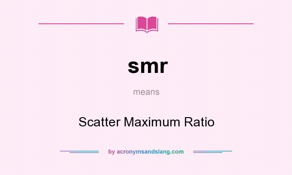What does smr mean? It stands for Scatter Maximum Ratio
