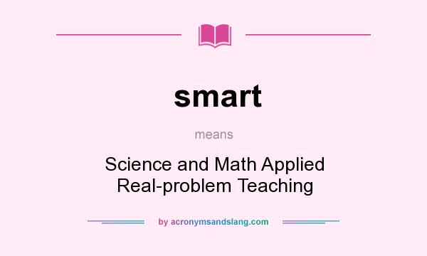 What does smart mean? It stands for Science and Math Applied Real-problem Teaching