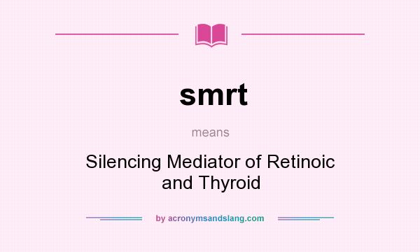 What does smrt mean? It stands for Silencing Mediator of Retinoic and Thyroid