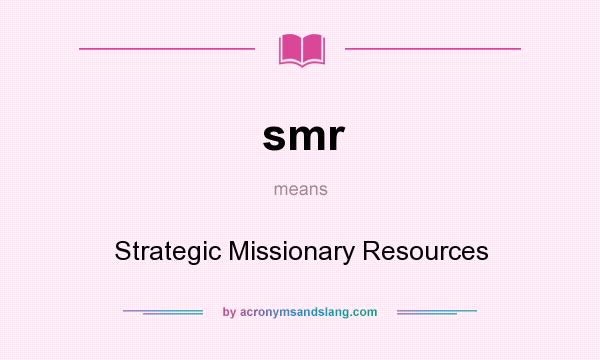 What does smr mean? It stands for Strategic Missionary Resources