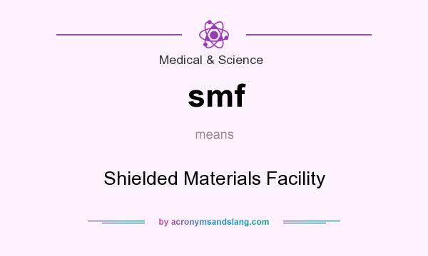 What does smf mean? It stands for Shielded Materials Facility