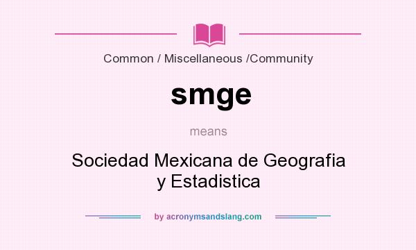 What does smge mean? It stands for Sociedad Mexicana de Geografia y Estadistica