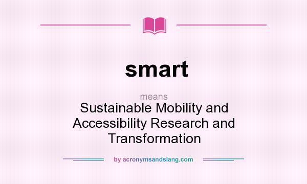 What does smart mean? It stands for Sustainable Mobility and Accessibility Research and Transformation