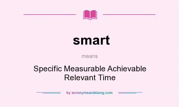 What does smart mean? It stands for Specific Measurable Achievable Relevant Time