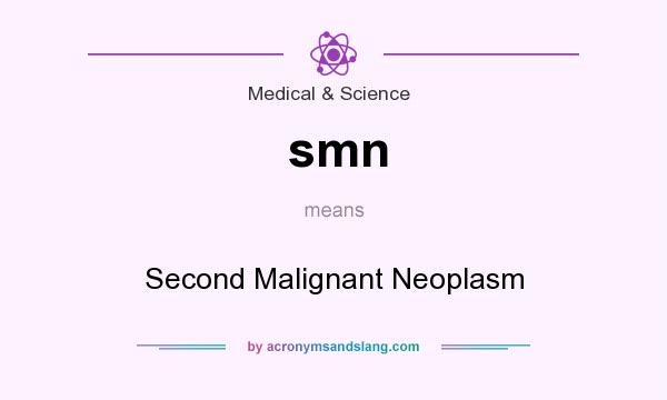 What does smn mean? It stands for Second Malignant Neoplasm