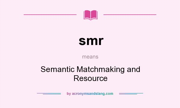 What does smr mean? It stands for Semantic Matchmaking and Resource