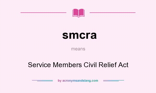 What does smcra mean? It stands for Service Members Civil Relief Act