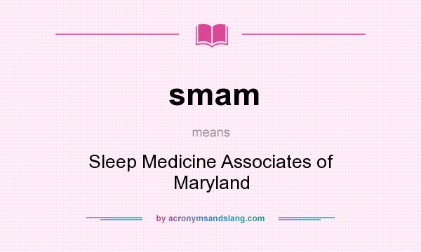 What does smam mean? It stands for Sleep Medicine Associates of Maryland