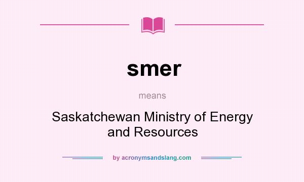 What does smer mean? It stands for Saskatchewan Ministry of Energy and Resources