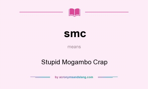 What does smc mean? It stands for Stupid Mogambo Crap