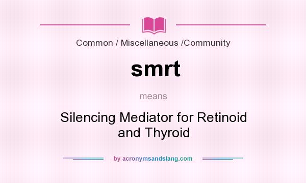 What does smrt mean? It stands for Silencing Mediator for Retinoid and Thyroid