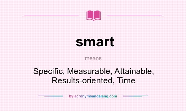 What does smart mean? It stands for Specific, Measurable, Attainable, Results-oriented, Time