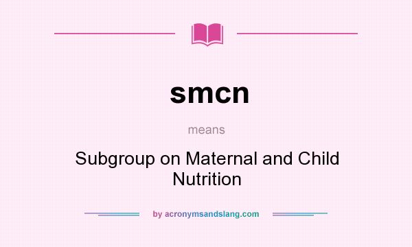 What does smcn mean? It stands for Subgroup on Maternal and Child Nutrition