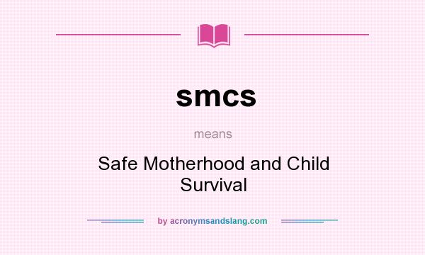 What does smcs mean? It stands for Safe Motherhood and Child Survival