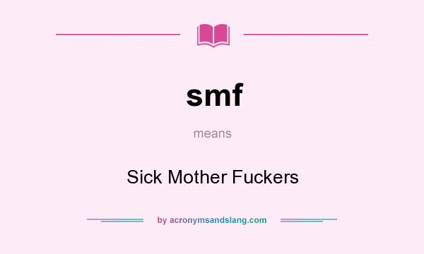 What does smf mean? It stands for Sick Mother Fuckers