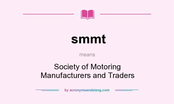 What does smmt mean? It stands for Society of Motoring Manufacturers and Traders