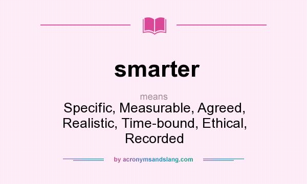 What does smarter mean? It stands for Specific, Measurable, Agreed, Realistic, Time-bound, Ethical, Recorded