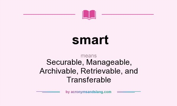 What does smart mean? It stands for Securable, Manageable, Archivable, Retrievable, and Transferable