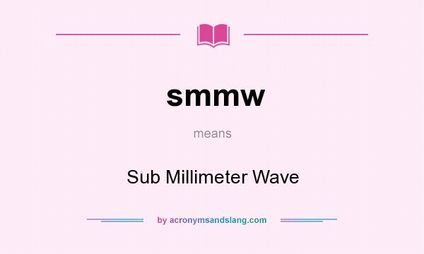What does smmw mean? It stands for Sub Millimeter Wave