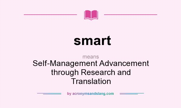 What does smart mean? It stands for Self-Management Advancement through Research and Translation