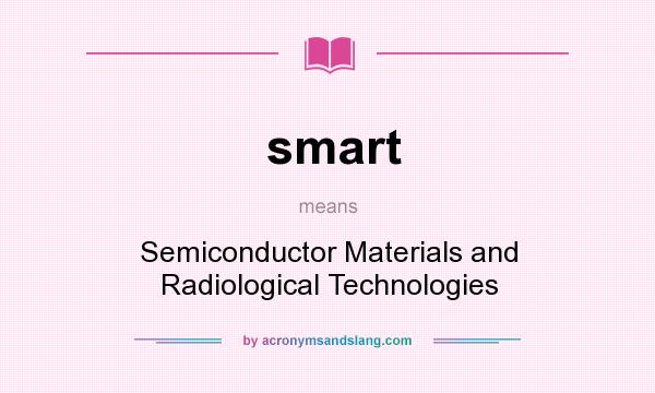 What does smart mean? It stands for Semiconductor Materials and Radiological Technologies