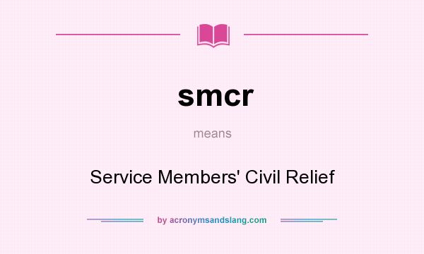 What does smcr mean? It stands for Service Members` Civil Relief