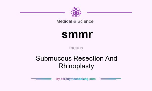 What does smmr mean? It stands for Submucous Resection And Rhinoplasty