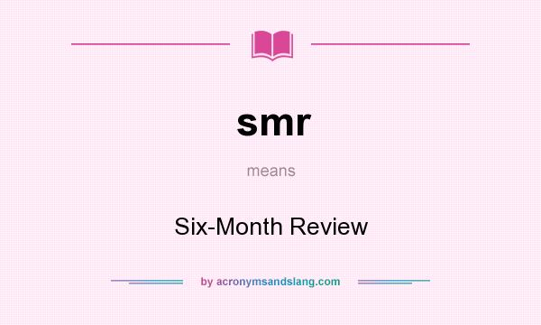 What does smr mean? It stands for Six-Month Review