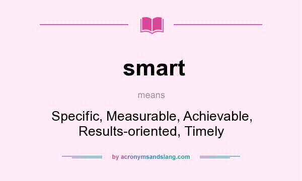 What does smart mean? It stands for Specific, Measurable, Achievable, Results-oriented, Timely