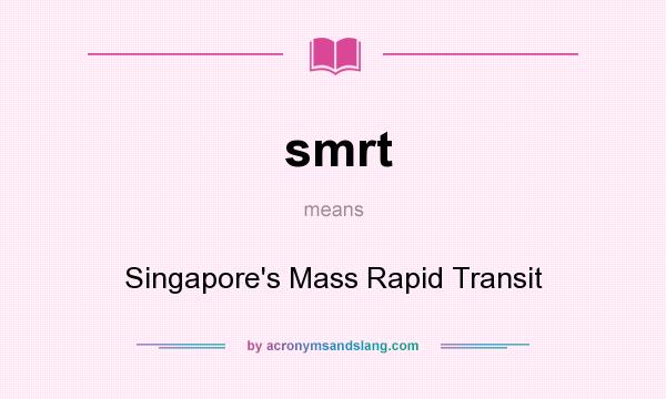 What does smrt mean? It stands for Singapore`s Mass Rapid Transit