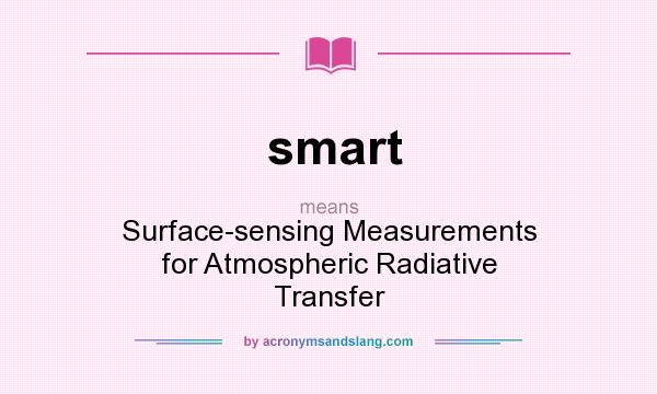 What does smart mean? It stands for Surface-sensing Measurements for Atmospheric Radiative Transfer