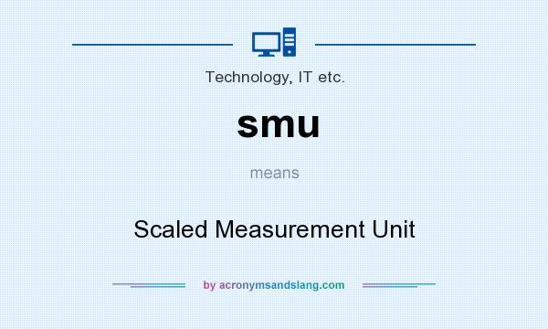 What does smu mean? It stands for Scaled Measurement Unit